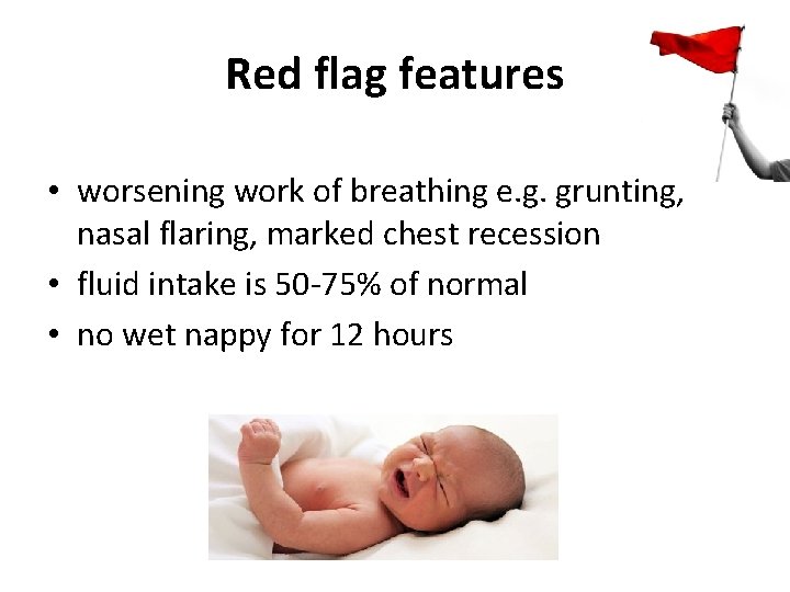 Red flag features • worsening work of breathing e. g. grunting, nasal flaring, marked