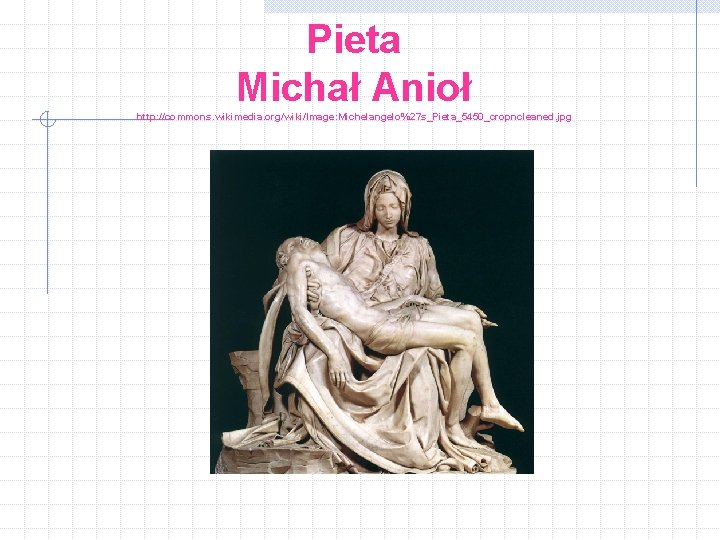 Pieta Michał Anioł http: //commons. wikimedia. org/wiki/Image: Michelangelo%27 s_Pieta_5450_cropncleaned. jpg 