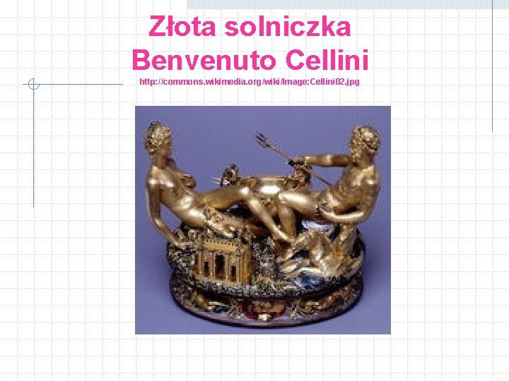 Złota solniczka Benvenuto Cellini http: //commons. wikimedia. org/wiki/Image: Cellini 02. jpg 