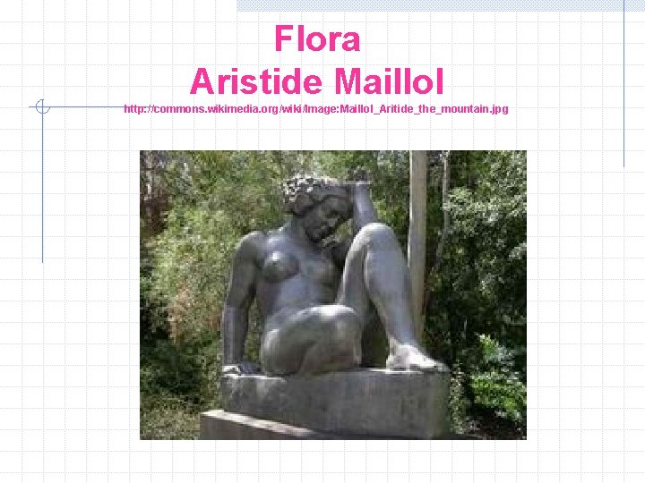 Flora Aristide Maillol http: //commons. wikimedia. org/wiki/Image: Maillol_Aritide_the_mountain. jpg 