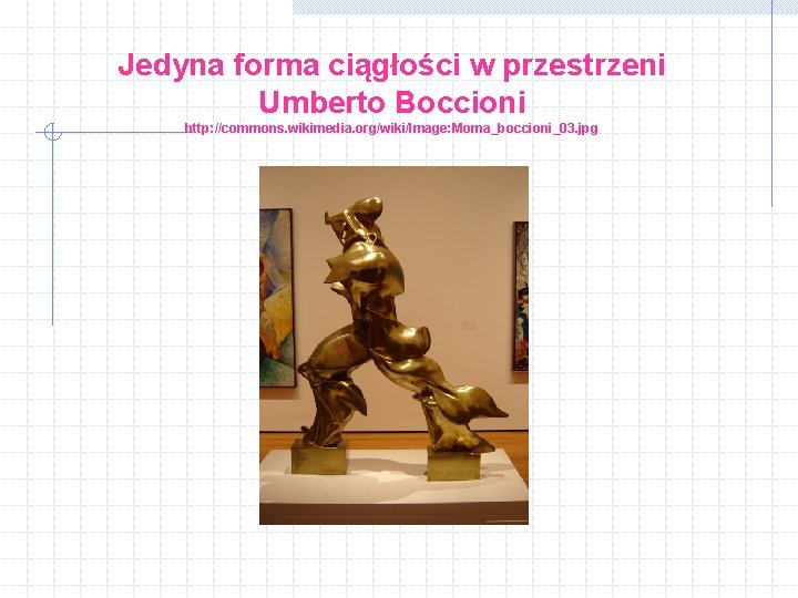 Jedyna forma ciągłości w przestrzeni Umberto Boccioni http: //commons. wikimedia. org/wiki/Image: Moma_boccioni_03. jpg 