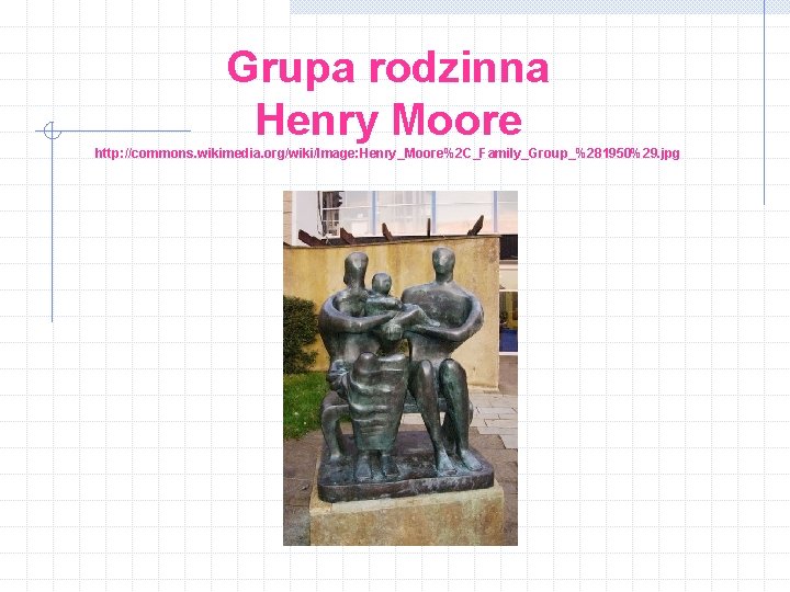 Grupa rodzinna Henry Moore http: //commons. wikimedia. org/wiki/Image: Henry_Moore%2 C_Family_Group_%281950%29. jpg 