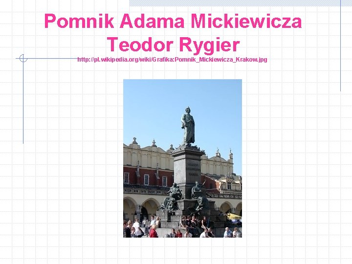 Pomnik Adama Mickiewicza Teodor Rygier http: //pl. wikipedia. org/wiki/Grafika: Pomnik_Mickiewicza_Krakow. jpg 