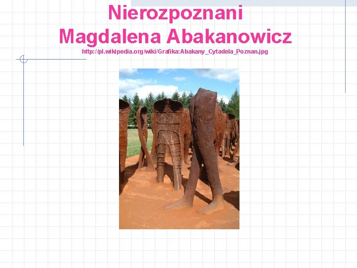 Nierozpoznani Magdalena Abakanowicz http: //pl. wikipedia. org/wiki/Grafika: Abakany_Cytadela_Poznan. jpg 