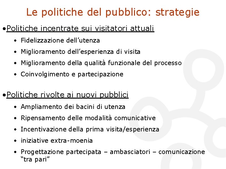 Le politiche del pubblico: strategie • Politiche incentrate sui visitatori attuali • Fidelizzazione dell’utenza