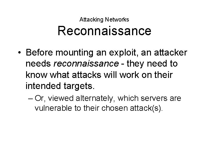 Attacking Networks Reconnaissance • Before mounting an exploit, an attacker needs reconnaissance - they