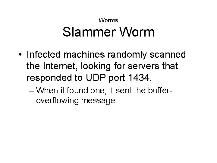 Worms Slammer Worm • Infected machines randomly scanned the Internet, looking for servers that