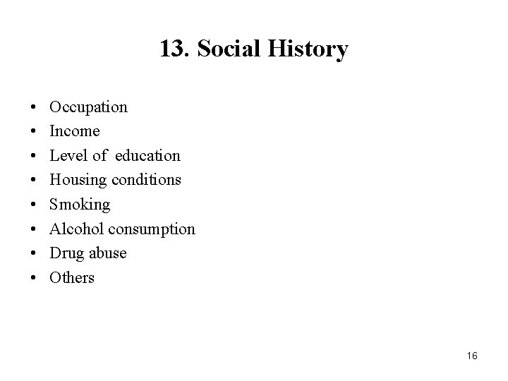 13. Social History • • Occupation Income Level of education Housing conditions Smoking Alcohol