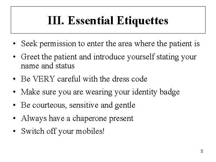 III. Essential Etiquettes • Seek permission to enter the area where the patient is