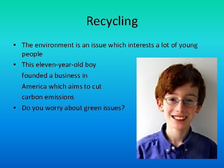 Recycling • The environment is an issue which interests a lot of young people