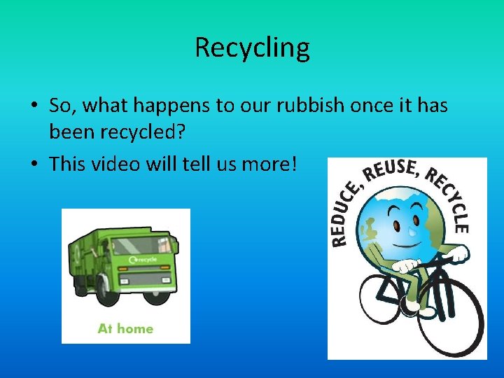 Recycling • So, what happens to our rubbish once it has been recycled? •