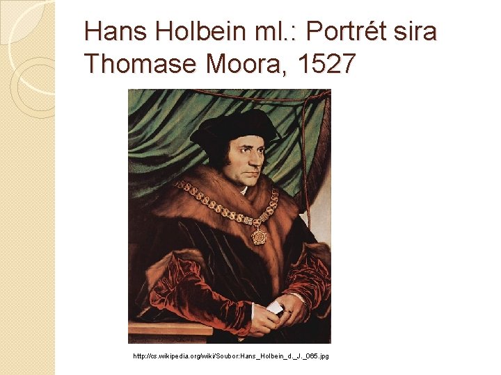 Hans Holbein ml. : Portrét sira Thomase Moora, 1527 http: //cs. wikipedia. org/wiki/Soubor: Hans_Holbein_d.