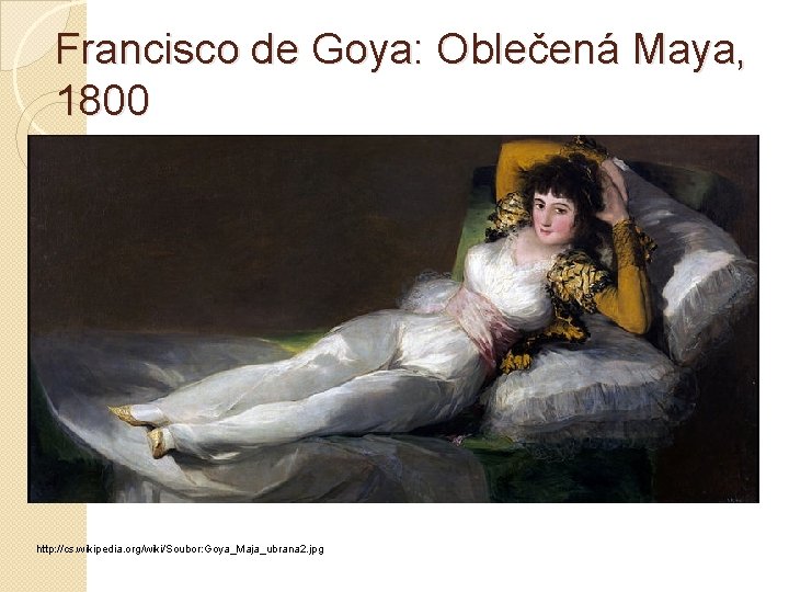 Francisco de Goya: Oblečená Maya, 1800 http: //cs. wikipedia. org/wiki/Soubor: Goya_Maja_ubrana 2. jpg 