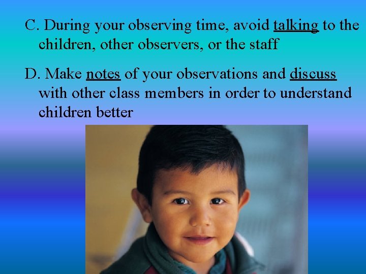C. During your observing time, avoid talking to the children, other observers, or the