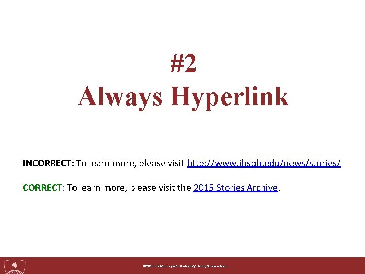 #2 Always Hyperlink INCORRECT: To learn more, please visit http: //www. jhsph. edu/news/stories/ CORRECT: