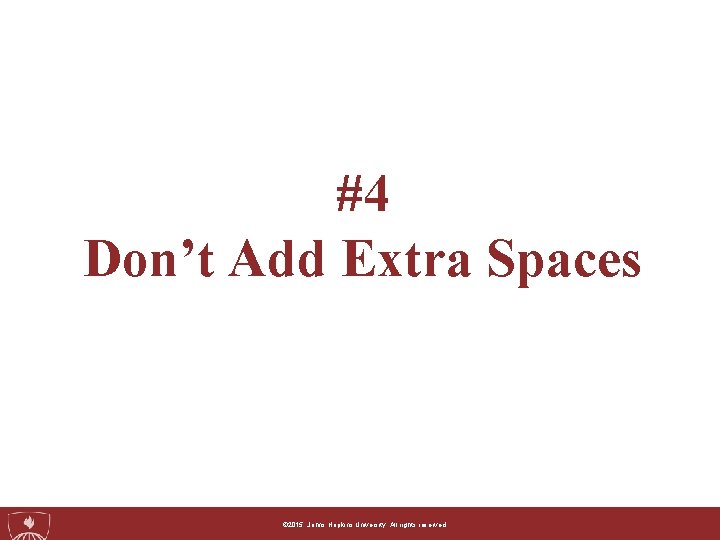 #4 Don’t Add Extra Spaces ©© 2015, 2014, Johns. Hopkins. University. Allrightsreserved. 