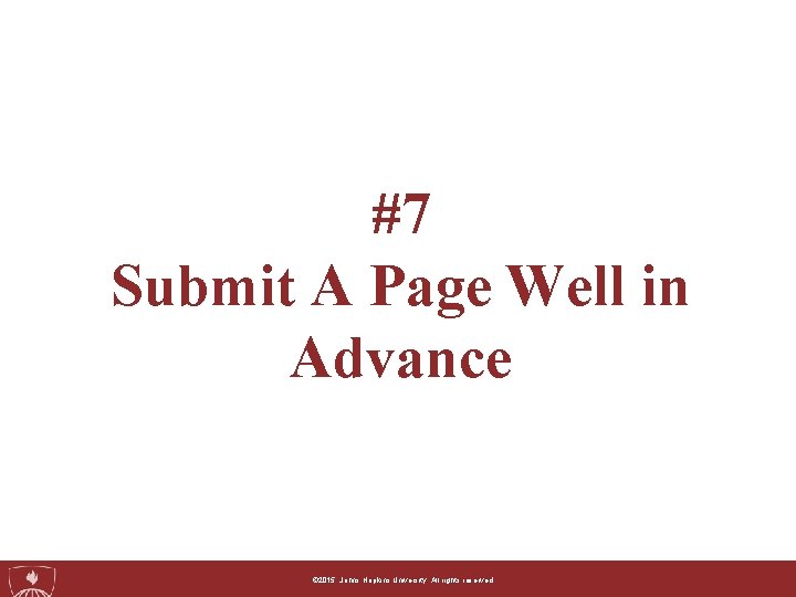 #7 Submit A Page Well in Advance ©© 2015, 2014, Johns. Hopkins. University. Allrightsreserved.