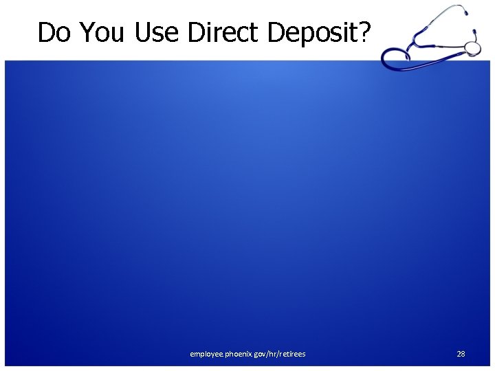 Do You Use Direct Deposit? employee. phoenix. gov/hr/retirees 28 