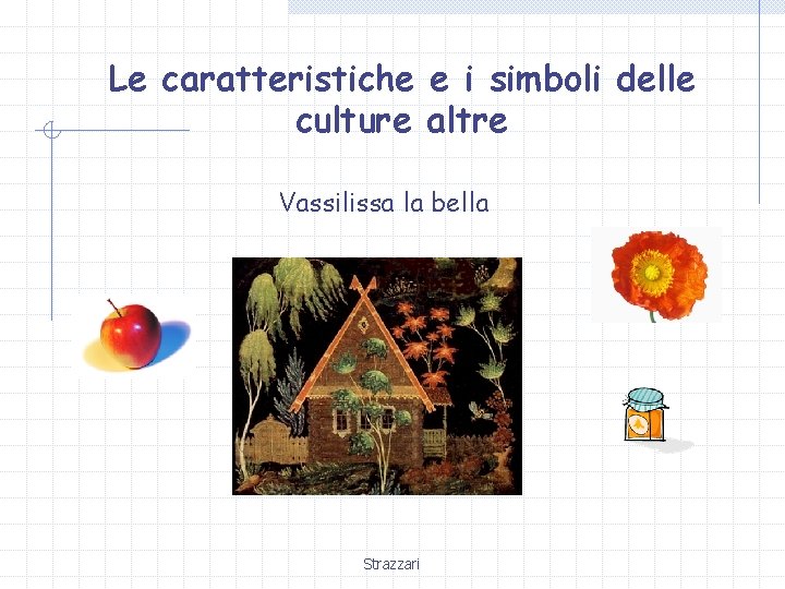 Le caratteristiche e i simboli delle culture altre Vassilissa la bella Strazzari 