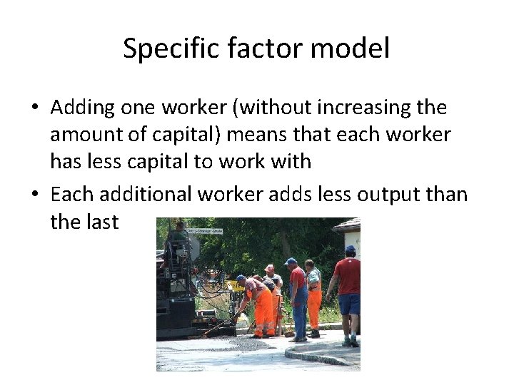 Specific factor model • Adding one worker (without increasing the amount of capital) means