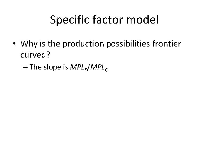 Specific factor model • Why is the production possibilities frontier curved? – The slope