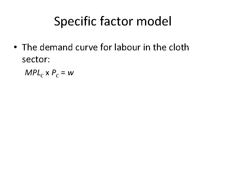 Specific factor model • The demand curve for labour in the cloth sector: MPLC