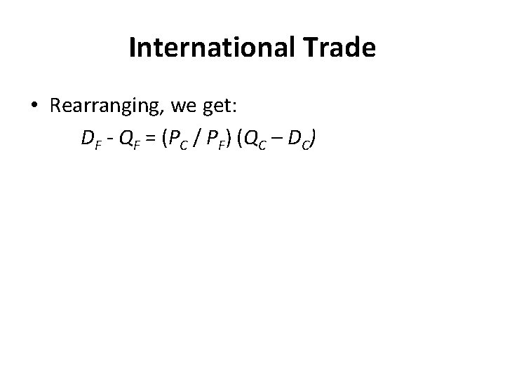 International Trade • Rearranging, we get: DF - QF = (PC / PF) (QC