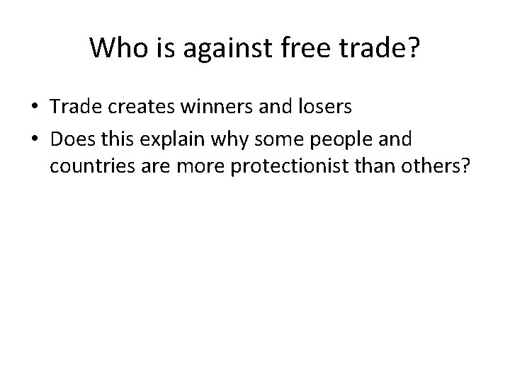 Who is against free trade? • Trade creates winners and losers • Does this