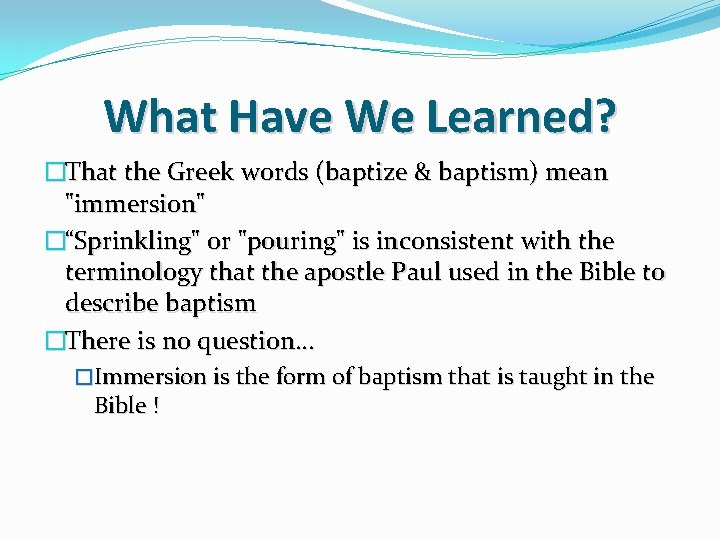 What Have We Learned? �That the Greek words (baptize & baptism) mean "immersion" �“Sprinkling"