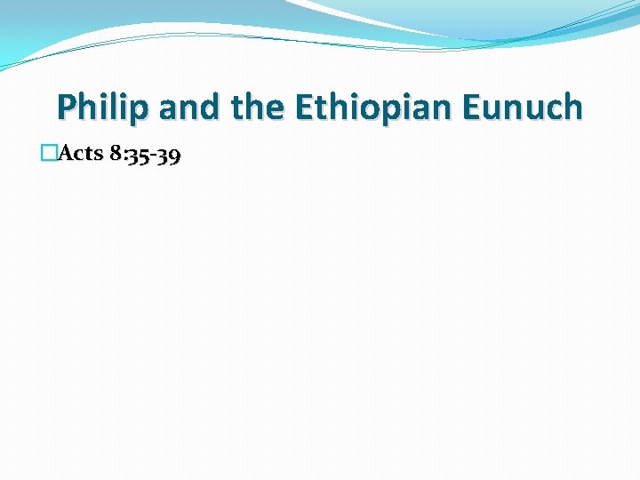 Philip and the Ethiopian Eunuch �Acts 8: 35 -39 