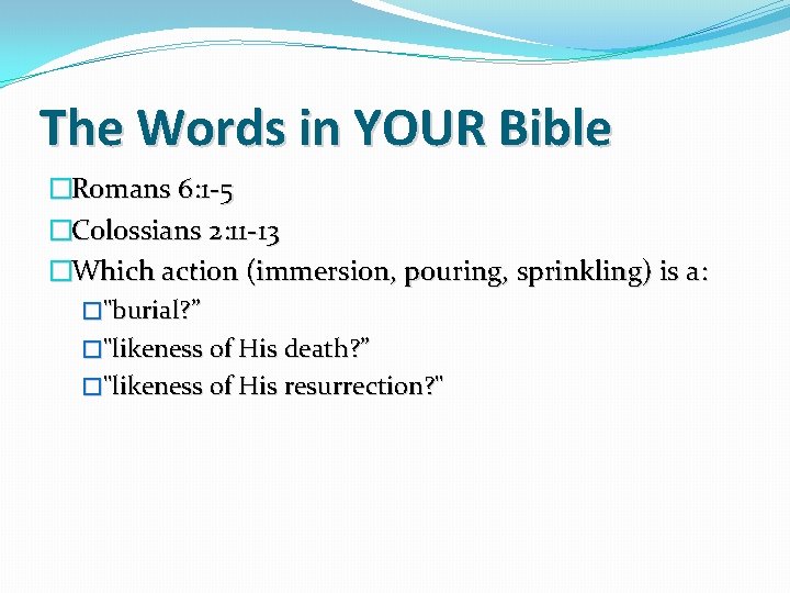 The Words in YOUR Bible �Romans 6: 1 -5 �Colossians 2: 11 -13 �Which