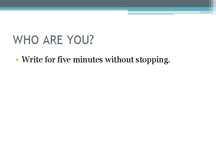 WHO ARE YOU? • Write for five minutes without stopping. 