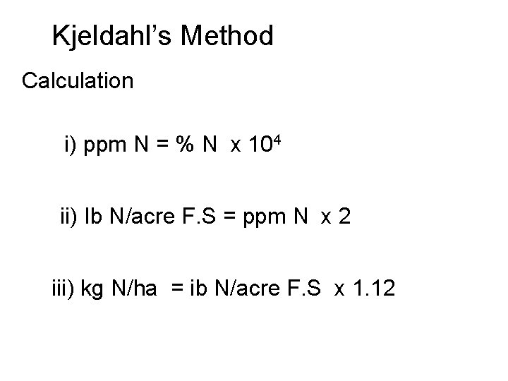 Kjeldahl’s Method Calculation i) ppm N = % N x 104 ii) Ib N/acre