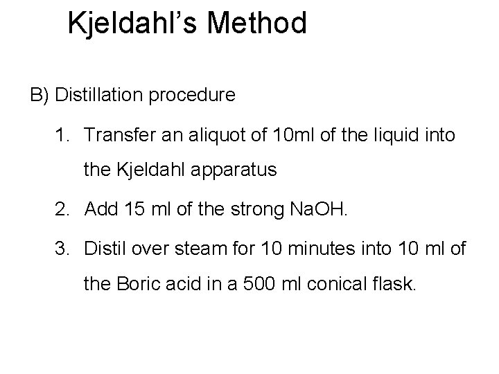 Kjeldahl’s Method B) Distillation procedure 1. Transfer an aliquot of 10 ml of the