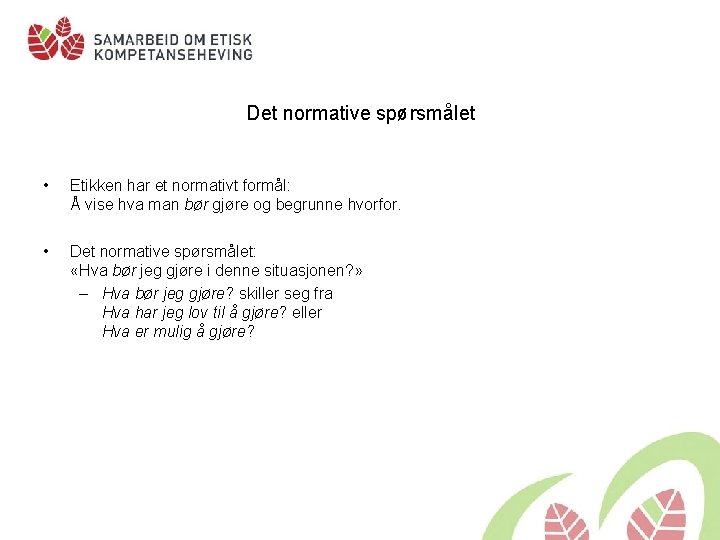 Det normative spørsmålet • Etikken har et normativt formål: Å vise hva man bør