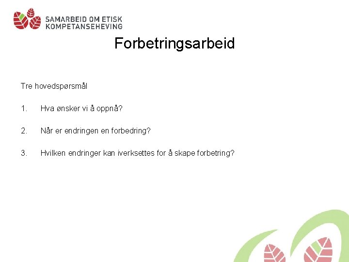 Forbetringsarbeid Tre hovedspørsmål 1. Hva ønsker vi å oppnå? 2. Når er endringen en