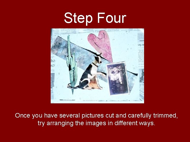 Step Four Once you have several pictures cut and carefully trimmed, try arranging the