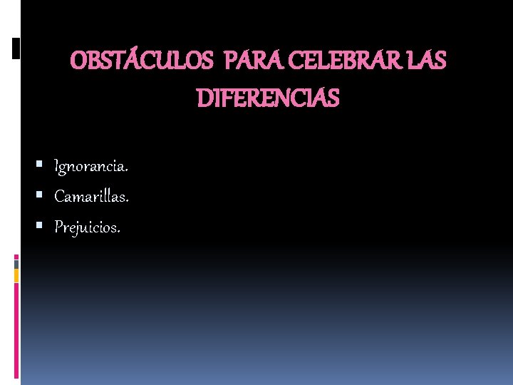 OBSTÁCULOS PARA CELEBRAR LAS DIFERENCIAS Ignorancia. Camarillas. Prejuicios. 