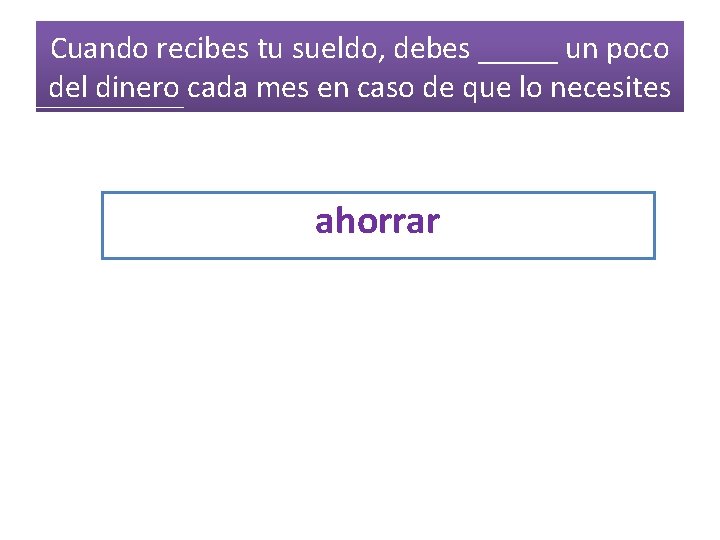 Cuando recibes tu sueldo, debes _____ un poco del dinero cada mes en caso