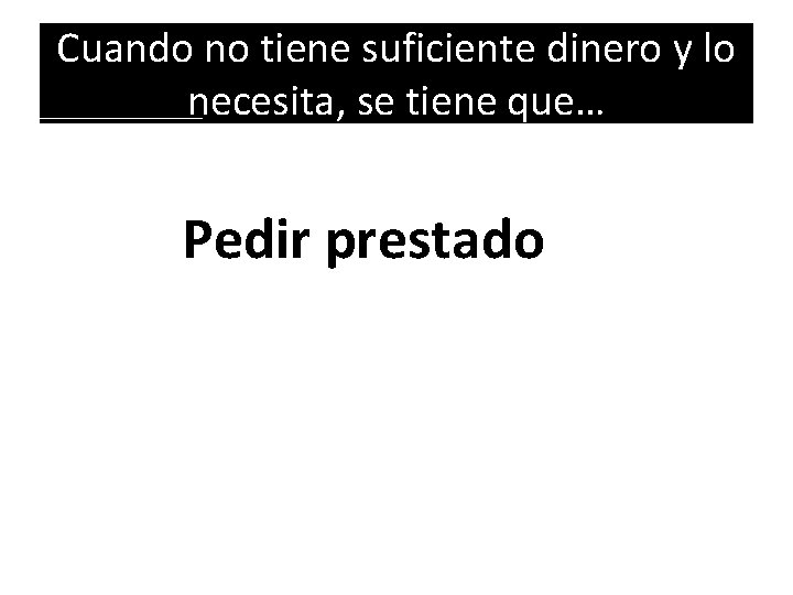 Cuando no tiene suficiente dinero y lo necesita, se tiene que… Pedir prestado 