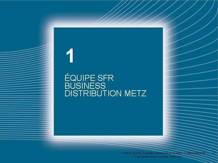 1 ÉQUIPE SFR BUSINESS DISTRIBUTION METZ INTERNE GROUPE - DOCUMENT PROPRIÉTÉ DU GROUPE TITRE