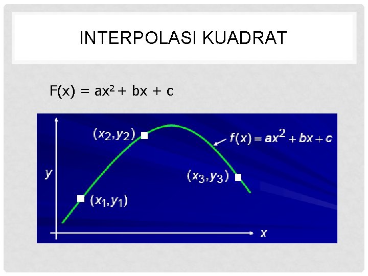 INTERPOLASI KUADRAT F(x) = ax 2 + bx + c 