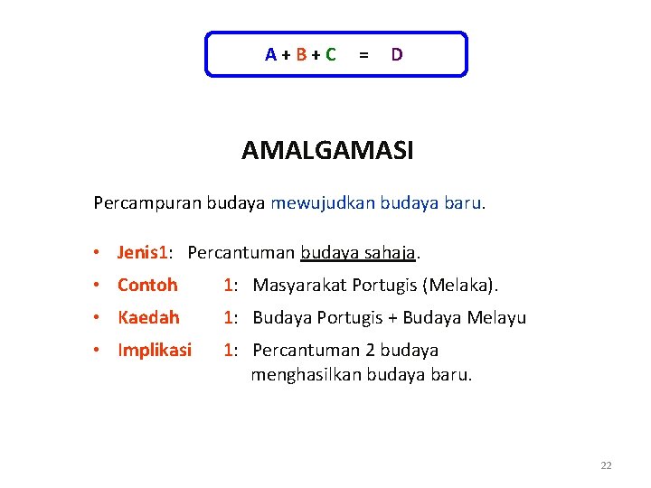 A+B+C = D AMALGAMASI Percampuran budaya mewujudkan budaya baru. • Jenis 1: Percantuman budaya