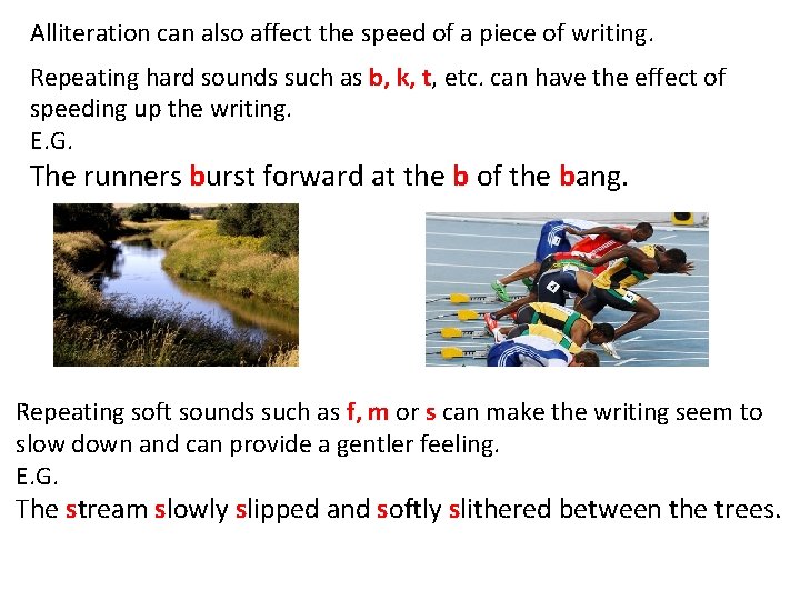 Alliteration can also affect the speed of a piece of writing. Repeating hard sounds