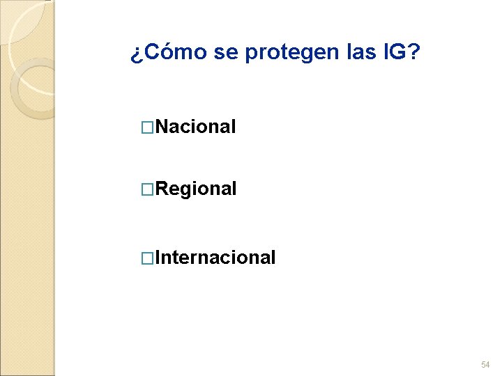 ¿Cómo se protegen las IG? �Nacional �Regional �Internacional 54 