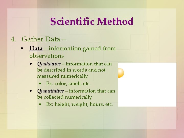 Scientific Method 4. Gather Data – • Data – information gained from observations •