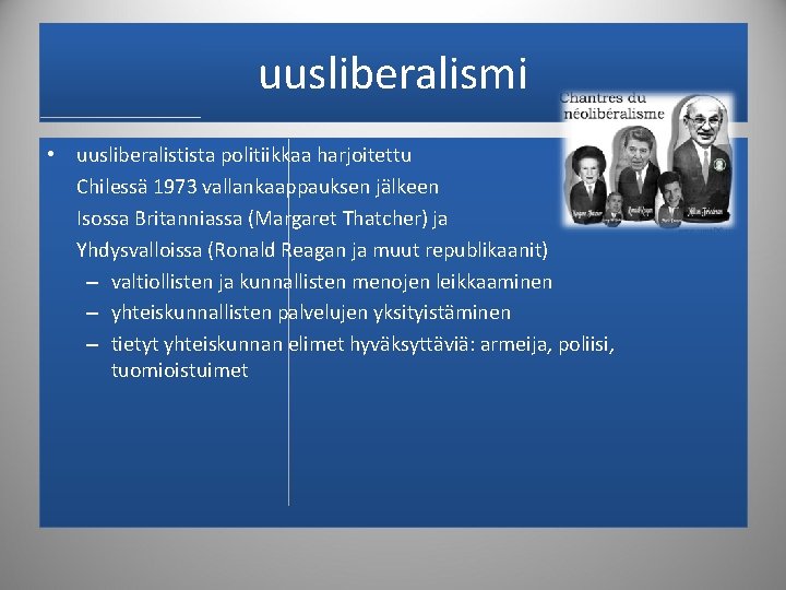 uusliberalismi • uusliberalistista politiikkaa harjoitettu Chilessä 1973 vallankaappauksen jälkeen Isossa Britanniassa (Margaret Thatcher) ja