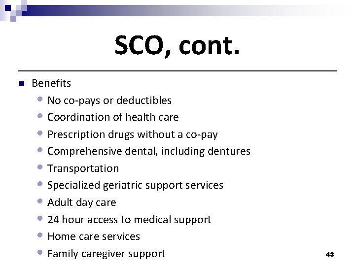 SCO, cont. n Benefits • No co-pays or deductibles • Coordination of health care