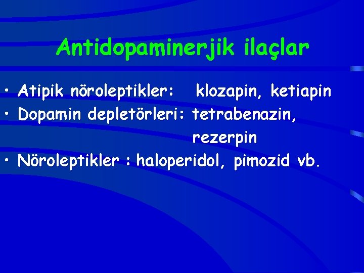Antidopaminerjik ilaçlar • Atipik nöroleptikler: klozapin, ketiapin • Dopamin depletörleri: tetrabenazin, rezerpin • Nöroleptikler