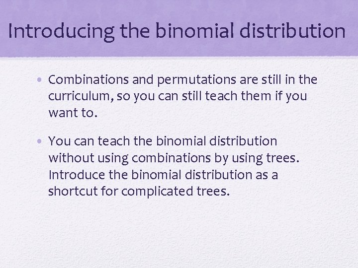 Introducing the binomial distribution • Combinations and permutations are still in the curriculum, so